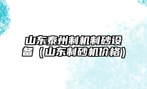 山東泰州制機制砂設備（山東制砂機價格）