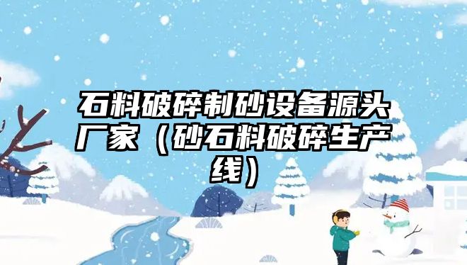 石料破碎制砂設備源頭廠家（砂石料破碎生產線）