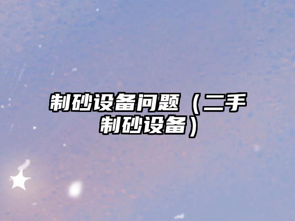 制砂設備問題（二手制砂設備）