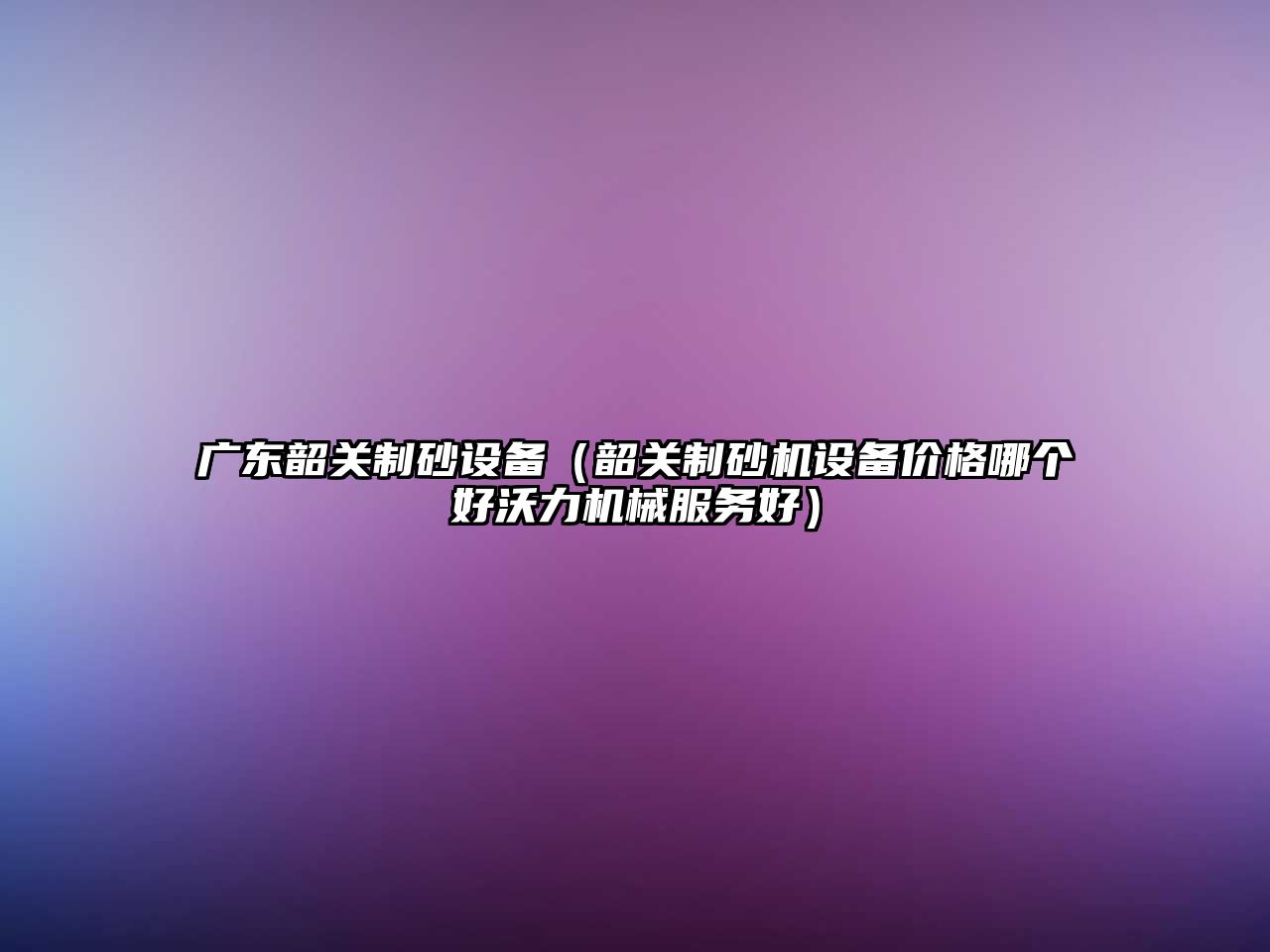 廣東韶關制砂設備（韶關制砂機設備價格哪個好沃力機械服務好）