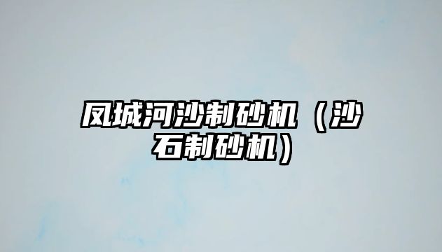 鳳城河沙制砂機(jī)（沙石制砂機(jī)）