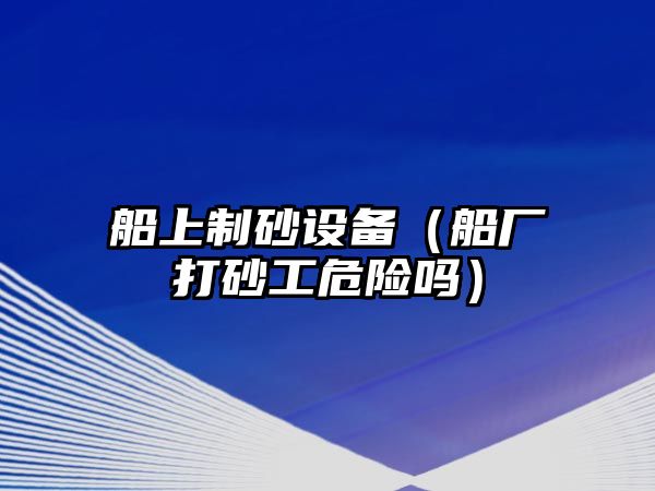 船上制砂設備（船廠打砂工危險嗎）