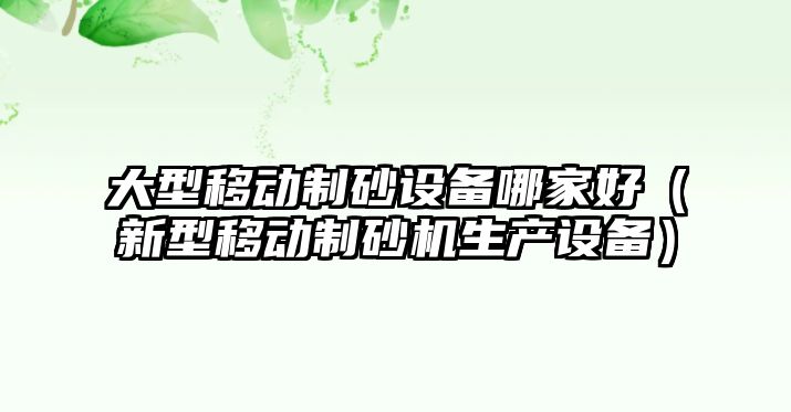 大型移動制砂設備哪家好（新型移動制砂機生產設備）