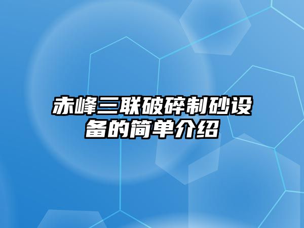 赤峰三聯破碎制砂設備的簡單介紹