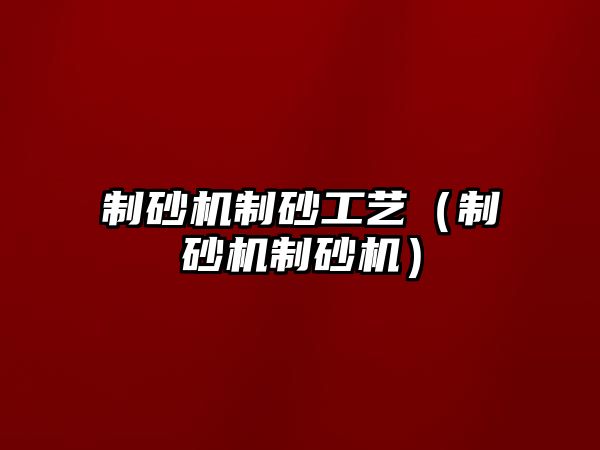 制砂機制砂工藝（制砂機制砂機）