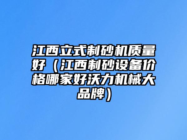 江西立式制砂機質量好（江西制砂設備價格哪家好沃力機械大品牌）