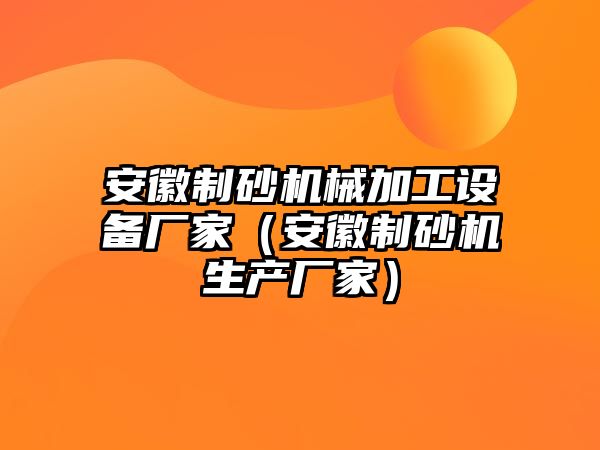 安徽制砂機械加工設備廠家（安徽制砂機生產廠家）