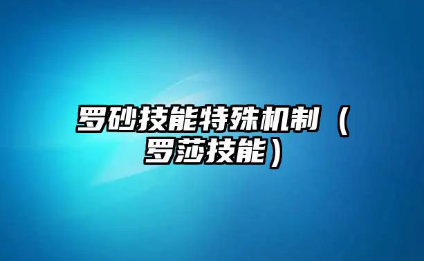 羅砂技能特殊機(jī)制（羅莎技能）