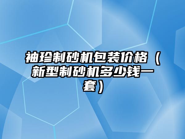 袖珍制砂機包裝價格（新型制砂機多少錢一套）