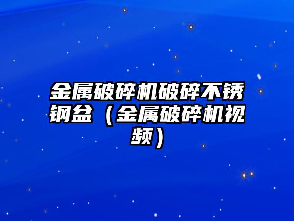 金屬破碎機破碎不銹鋼盆（金屬破碎機視頻）