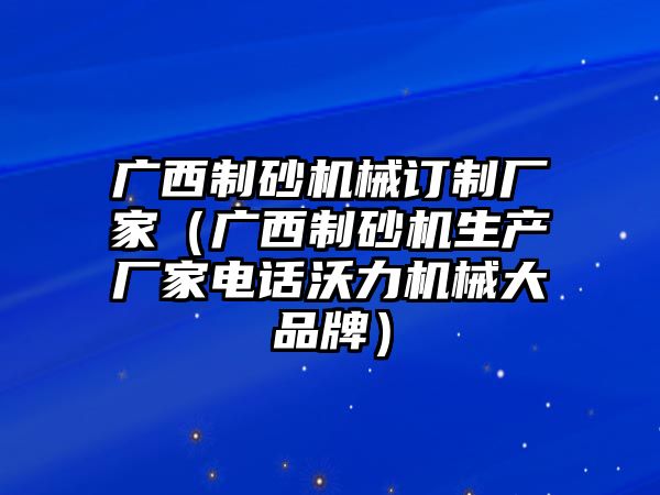 廣西制砂機械訂制廠家（廣西制砂機生產(chǎn)廠家電話沃力機械大品牌）