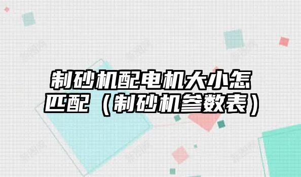 制砂機配電機大小怎匹配（制砂機參數表）