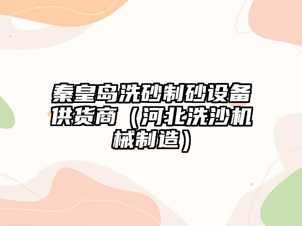 秦皇島洗砂制砂設備供貨商（河北洗沙機械制造）