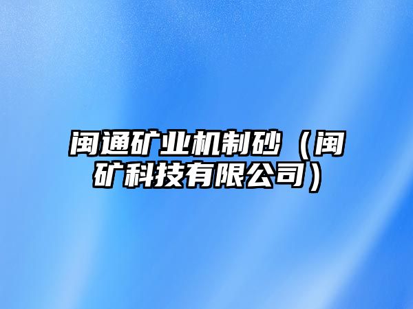 閩通礦業機制砂（閩礦科技有限公司）