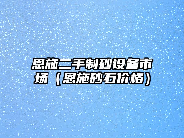 恩施二手制砂設備市場（恩施砂石價格）