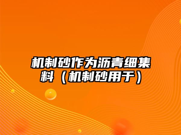 機制砂作為瀝青細集料（機制砂用于）