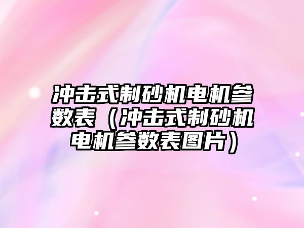 沖擊式制砂機電機參數表（沖擊式制砂機電機參數表圖片）