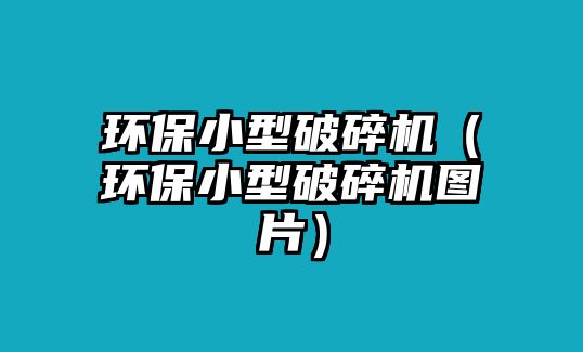 環保小型破碎機（環保小型破碎機圖片）