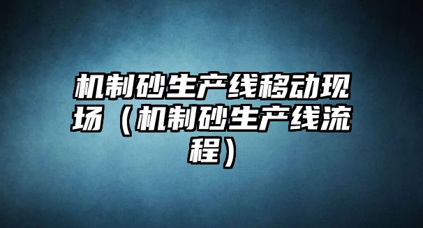 機制砂生產線移動現場（機制砂生產線流程）