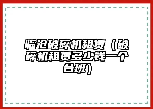 臨滄破碎機租賃（破碎機租賃多少錢一個臺班）