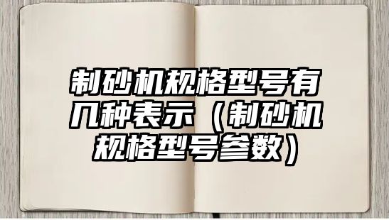 制砂機規格型號有幾種表示（制砂機規格型號參數）