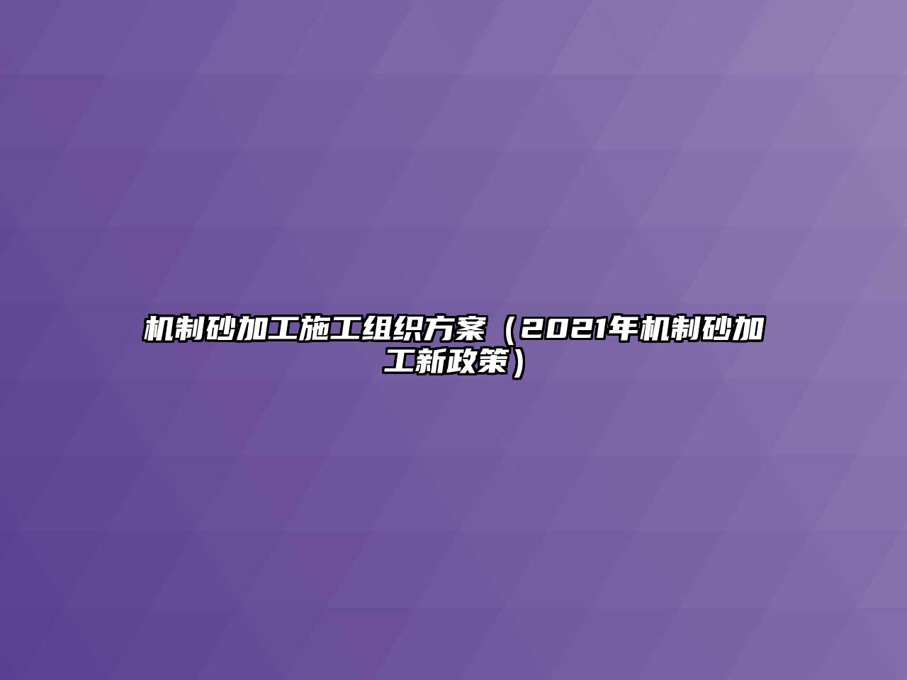 機制砂加工施工組織方案（2021年機制砂加工新政策）