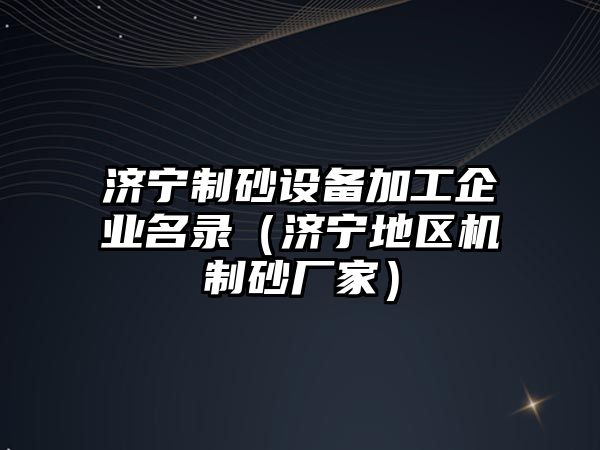 濟寧制砂設備加工企業名錄（濟寧地區機制砂廠家）