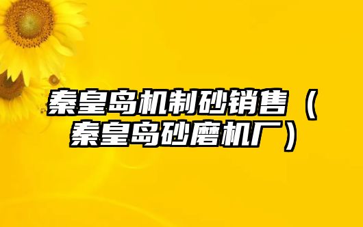 秦皇島機制砂銷售（秦皇島砂磨機廠）