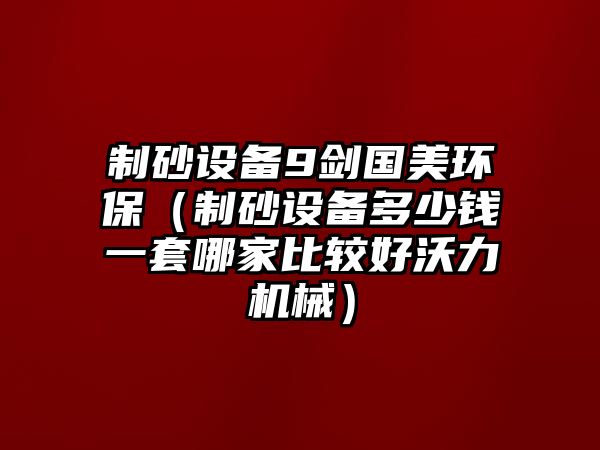 制砂設備9劍國美環保（制砂設備多少錢一套哪家比較好沃力機械）