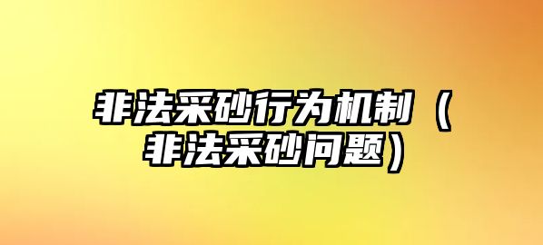 非法采砂行為機(jī)制（非法采砂問題）