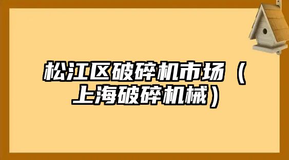 松江區破碎機市場（上海破碎機械）