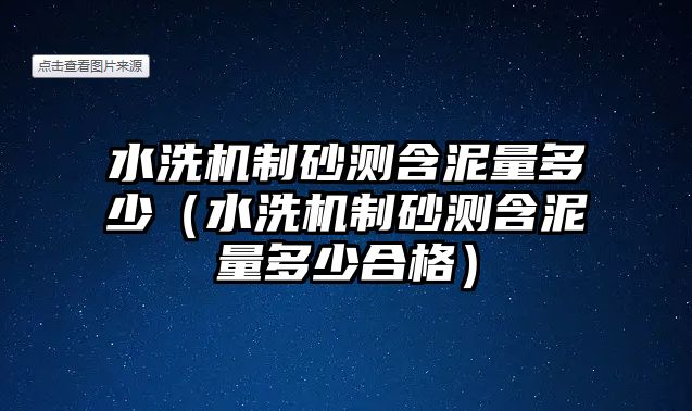 水洗機制砂測含泥量多少（水洗機制砂測含泥量多少合格）