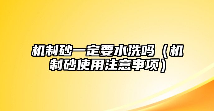 機制砂一定要水洗嗎（機制砂使用注意事項）