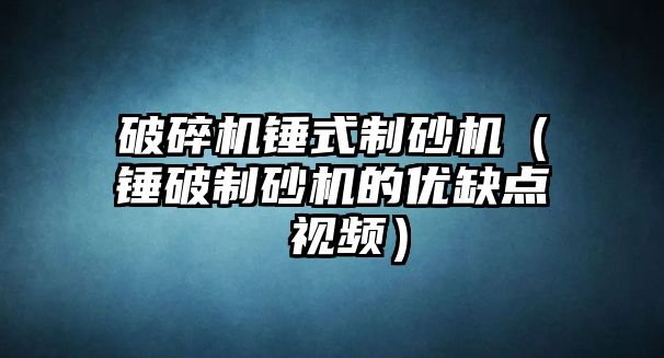 破碎機錘式制砂機（錘破制砂機的優缺點 視頻）