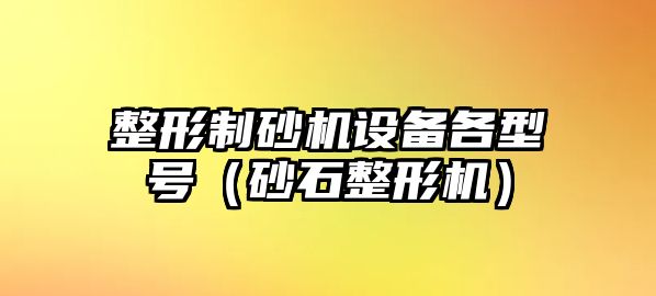 整形制砂機設備各型號（砂石整形機）