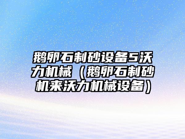 鵝卵石制砂設備5沃力機械（鵝卵石制砂機來沃力機械設備）