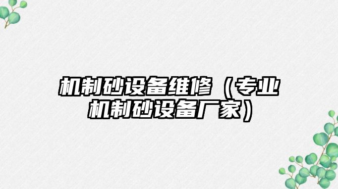 機制砂設備維修（專業機制砂設備廠家）