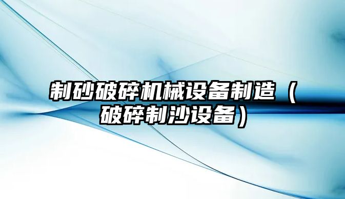 制砂破碎機械設備制造（破碎制沙設備）