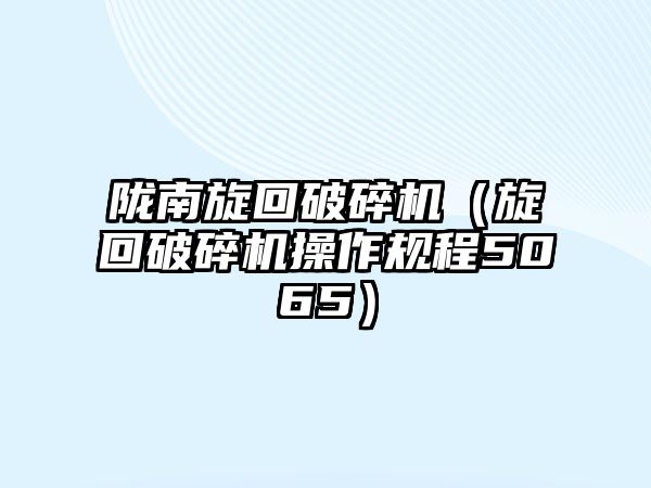 隴南旋回破碎機（旋回破碎機操作規程5065）