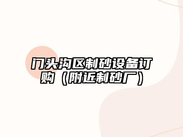 門頭溝區制砂設備訂購（附近制砂廠）