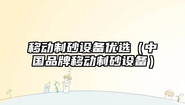 移動制砂設備優選（中國品牌移動制砂設備）