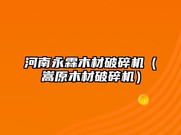 河南永霖木材破碎機（嵩原木材破碎機）