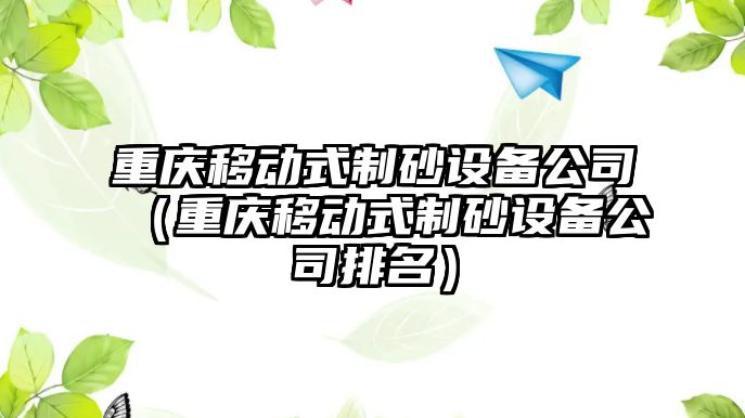 重慶移動式制砂設備公司（重慶移動式制砂設備公司排名）