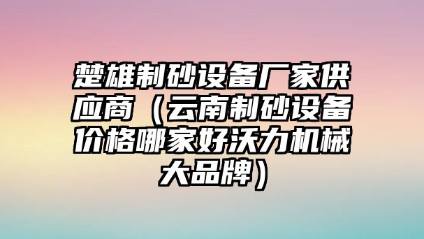 楚雄制砂設備廠家供應商（云南制砂設備價格哪家好沃力機械大品牌）