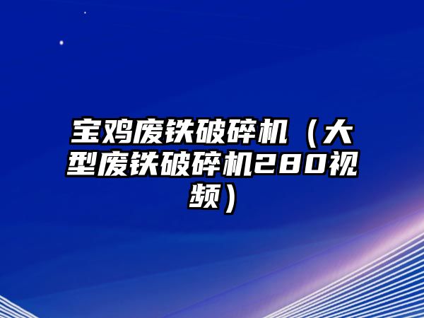 寶雞廢鐵破碎機（大型廢鐵破碎機280視頻）