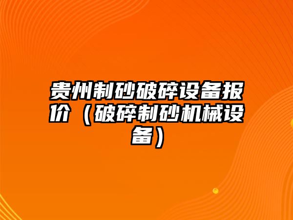 貴州制砂破碎設備報價（破碎制砂機械設備）