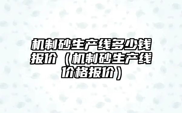 機制砂生產線多少錢報價（機制砂生產線價格報價）