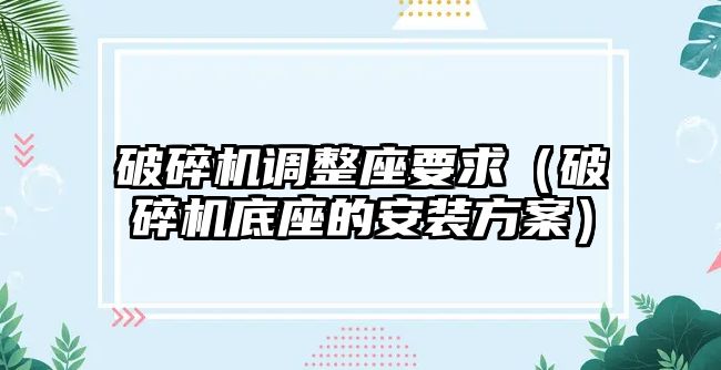 破碎機調整座要求（破碎機底座的安裝方案）