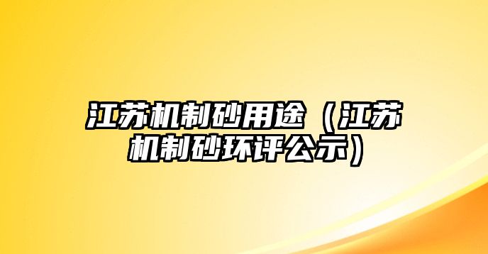 江蘇機制砂用途（江蘇機制砂環評公示）