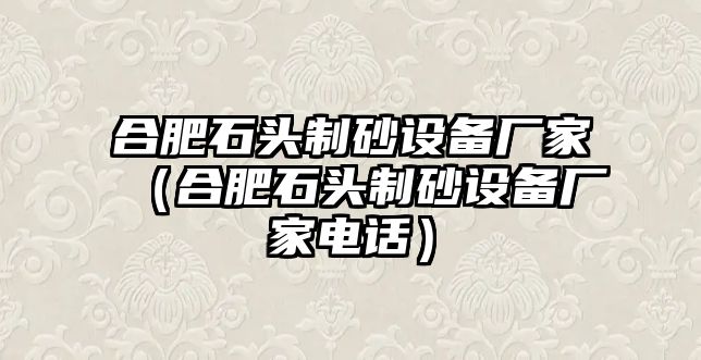 合肥石頭制砂設備廠家（合肥石頭制砂設備廠家電話）